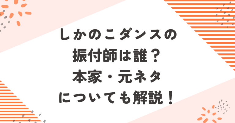 しかのこダンスの振付師は誰？本家・元ネタについても解説！ブログ記事アイキャッチ画像