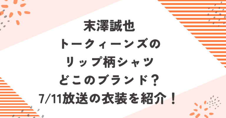 末澤誠也トークィーンズのリップ柄シャツどこのブランド？7/11放送の衣装を紹介！ブログ記事アイキャッチ画像