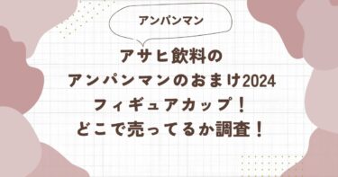 アサヒ飲料のアンパンマンのおまけ2024はフィギュアカップ！どこで売ってるか調査！ブログ記事アイキャッチ画像