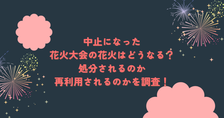 中止になった花火大会の花火はどうなる？処分されるのか再利用されるのかを調査！ブログ記事アイキャッチ画像