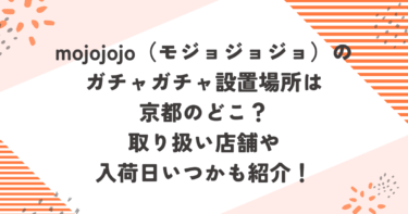 mojojojo（モジョジョジョ）のガチャガチャ設置場所は京都のどこ？取り扱い店舗や入荷日いつかも紹介！