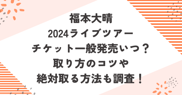 福本大晴2024ライブツアーチケット一般発売いつ？取り方のコツや絶対取る方法も調査！ブログ記事アイキャッチ画像