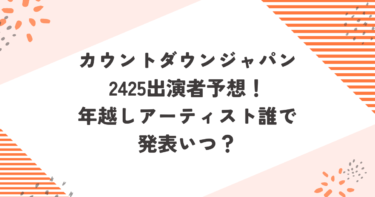 カウントダウンジャパン2425出演者予想！年越しアーティスト誰で発表いつ？ブログ記事アイキャッチ画像