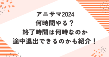 アニサマ2024何時間やる？終了時間は何時なのか途中退出できるのかも紹介！