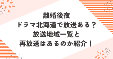 離婚後夜ドラマ北海道で放送ある？放送地域一覧と再放送はあるのか紹介！ブログ記事アイキャッチ画像