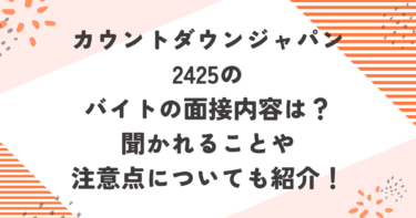 カウントダウンジャパン2425のバイトの面接内容は？聞かれることや注意点についても紹介！ブログ記事アイキャッチ画像