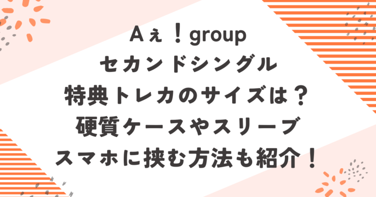 Aぇ！groupセカンドシングル特典トレカのサイズは？硬質ケースやスリーブ・スマホに挟む方法も紹介！ブログ記事アイキャッチ画像