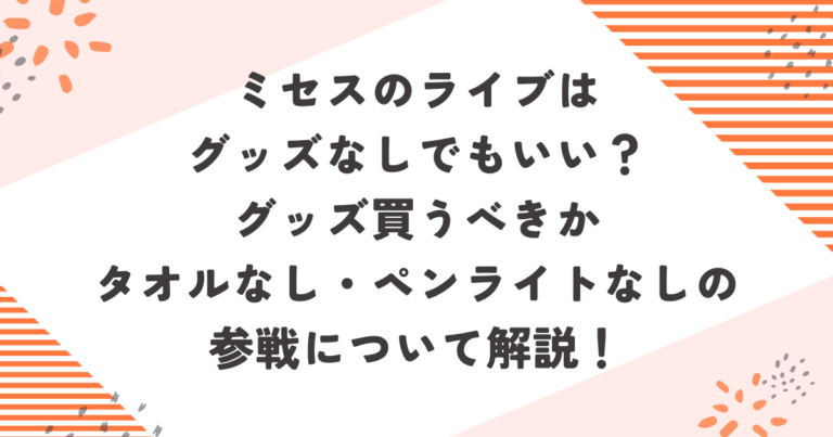 ミセスのライブはグッズなしでもいい？グッズ買うべきかタオルなし・ペンライトなしの参戦について解説！ブログ記事アイキャッチ画像