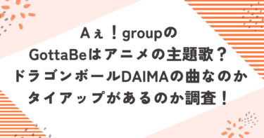 Aぇ！groupのGottaBeはアニメの主題歌？ドラゴンボールDAIMAの曲なのかタイアップがあるのか調査！ブログ記事アイキャッチ画像