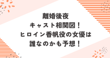 離婚後夜キャスト相関図！ヒロイン香帆役の女優は誰なのかも予想！ブログ記事アイキャッチ画像