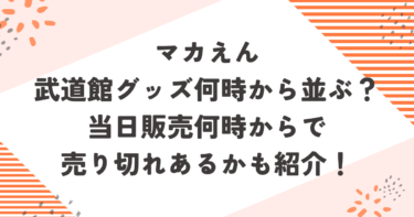 マカえん武道館グッズ何時から並ぶ？当日販売何時からで売り切れあるかも紹介！ブログ記事アイキャッチ画像