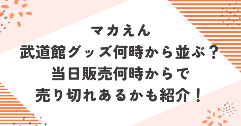 マカえん武道館グッズ何時から並ぶ？当日販売何時からで売り切れあるかも紹介！ブログ記事アイキャッチ画像