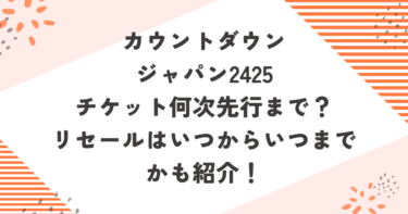 カウントダウンジャパン2425チケット何次先行まで？リセールはいつからいつまでかも紹介！