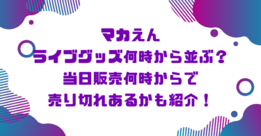 マカえんライブグッズ何時から並ぶ？当日販売何時からで売り切れあるかも紹介！ブログ記事アイキャッチ画像