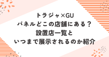 トラジャGUパネルどこの店舗にある？設置店一覧といつまで展示されるのか紹介ブログ記事アイキャッチ画像