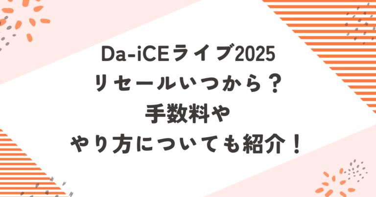 Da-iCEライブ2025リセールいつから？手数料ややり方についても紹介！ブログ記事アイキャッチ画像