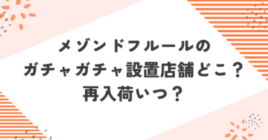 メゾンドフルールのガチャガチャ設置店舗どこ？再入荷いつ？ブログ記事アイキャッチ画像