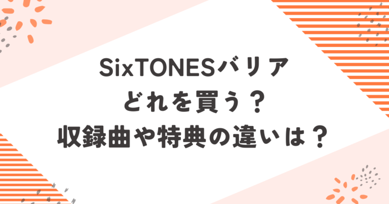 SixTONESバリアどれを買う？収録曲や特典の違いは？ブログ記事アイキャッチ画像