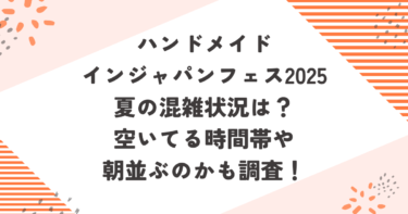 ハンドメイドインジャパンフェス2025夏の混雑状況は？空いてる時間帯や朝並ぶのかも調査！