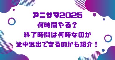アニサマ2025何時間やる？終了時間は何時なのか途中退出できるのかも紹介！