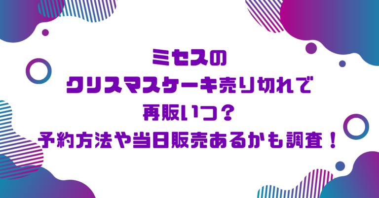 ミセスのクリスマスケーキ売り切れで再販いつ？予約方法や当日販売あるかも調査！ブログ記事アイキャッチ画像
