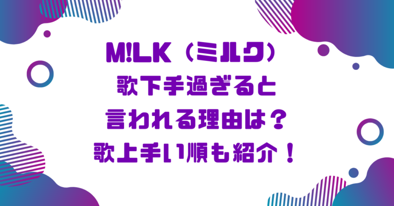 M!LK（ミルク）歌下手過ぎると言われる理由は？歌上手い順も紹介！ブログ記事アイキャッチ画像