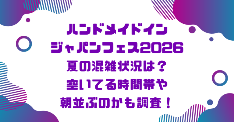 ハンドメイドインジャパンフェス2026夏の混雑状況は？空いてる時間帯や朝並ぶのかも調査！ブログ記事アイキャッチ画像