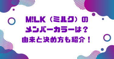 M!LK（ミルク）のメンバーカラーは？由来と決め方も紹介！ブログ記事アイキャッチ画像