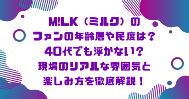M!LK（ミルク）のファンの年齢層や民度は？40代でも浮かない？現場のリアルな雰囲気と楽しみ方を徹底解説！ブログ記事アイキャッチ画像